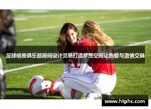 足球明星俱乐部房间设计灵感打造梦想空间让热爱与激情交融