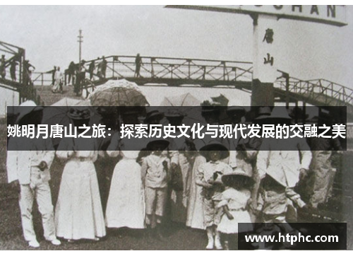 姚明月唐山之旅：探索历史文化与现代发展的交融之美