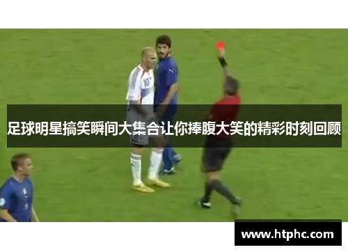 足球明星搞笑瞬间大集合让你捧腹大笑的精彩时刻回顾