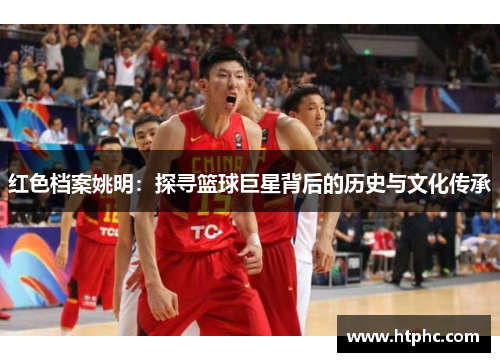 红色档案姚明：探寻篮球巨星背后的历史与文化传承