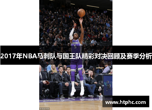2017年NBA马刺队与国王队精彩对决回顾及赛季分析