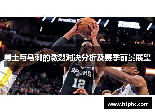 勇士与马刺的激烈对决分析及赛季前景展望