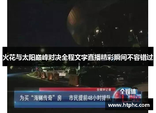 火花与太阳巅峰对决全程文字直播精彩瞬间不容错过