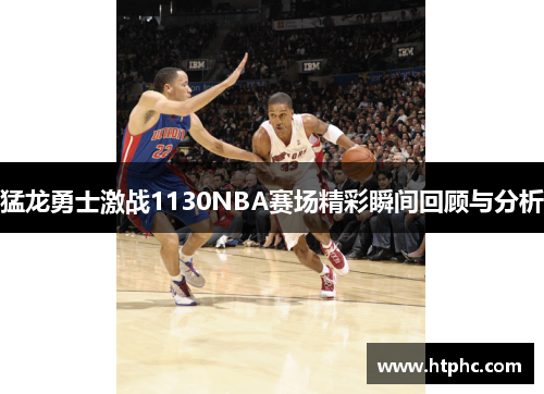 猛龙勇士激战1130NBA赛场精彩瞬间回顾与分析