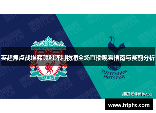 英超焦点战埃弗顿对阵利物浦全场直播观看指南与赛前分析