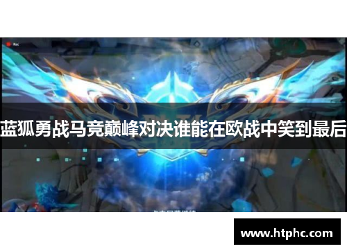 蓝狐勇战马竞巅峰对决谁能在欧战中笑到最后